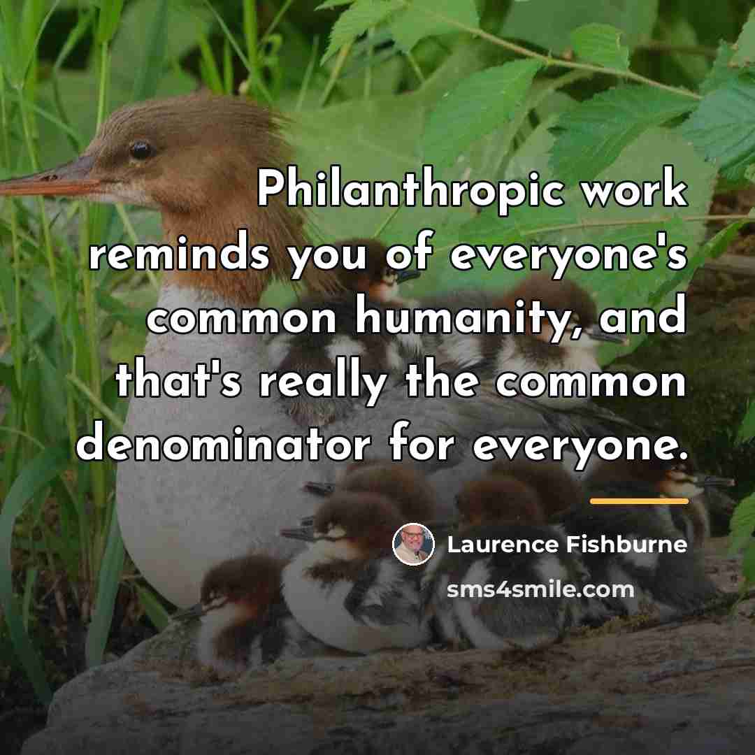 “Philanthropic work reminds you of everyone's common humanity, and that's…” quote by Laurence Fishburne
