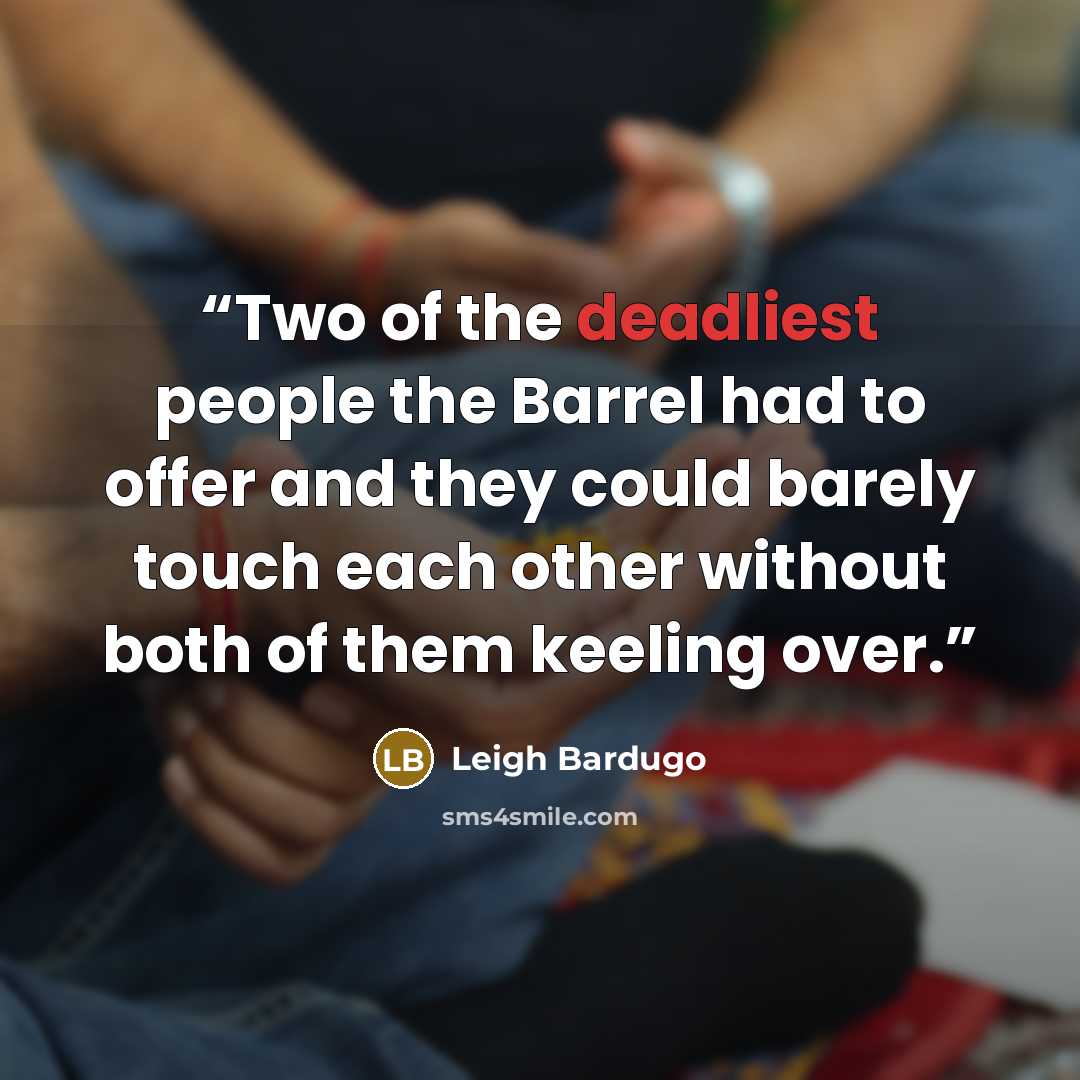 “Two of the deadliest people the Barrel had to offer and they could barely touch each other without both of them keeling over.” quote by Leigh Bardugo