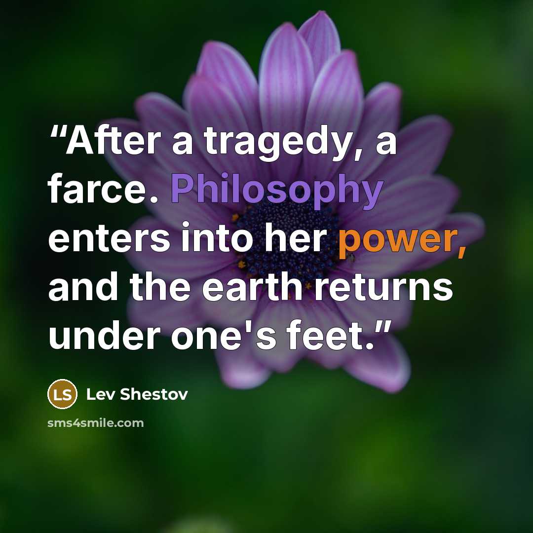 “After a tragedy, a farce. Philosophy enters into her power, and the earth returns under one's feet.” quote by Lev Shestov