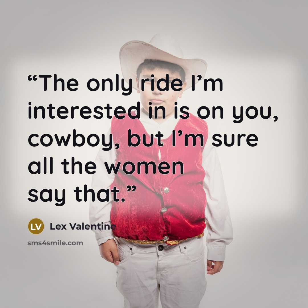“The only ride I’m interested in is on you, cowboy, but I’m sure all the women say that.” quote by Lex Valentine