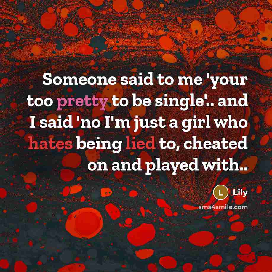 “Someone said to me 'your too pretty to be single'.. and I said 'no I'm just a girl who hates being lied to, cheated on and played with..” quote by Lily
