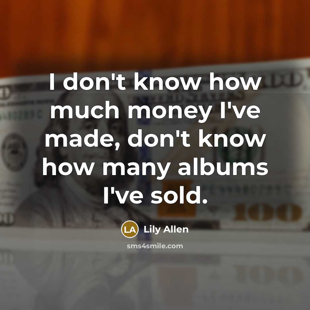 “I don't know how much money I've made, don't know…” quote by Lily Allen