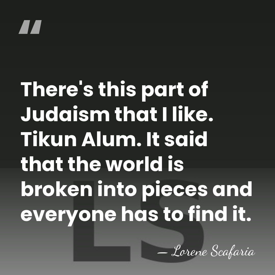 There's this part of Judaism that I like. Tikun Alum. It said&hellip; - Lorene Scafaria