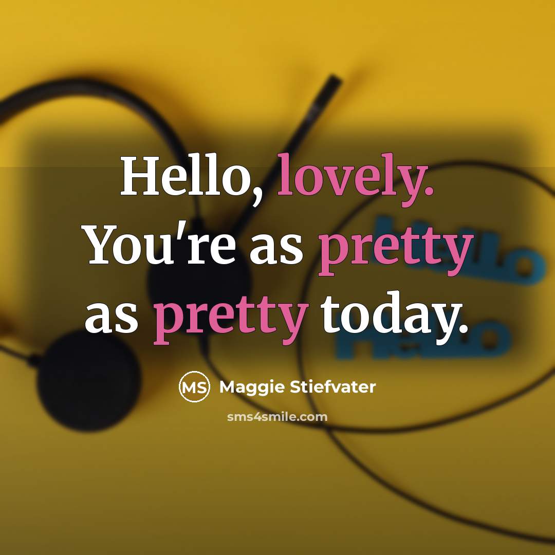 “Hello, lovely. You're as pretty as pretty today.” quote by Maggie Stiefvater