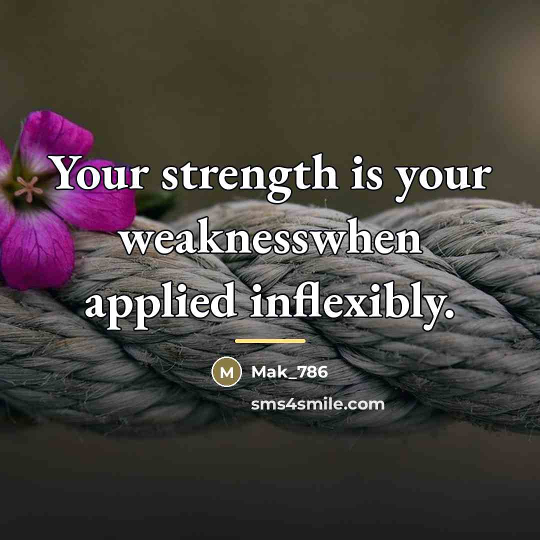 “Your strength is your weaknesswhen applied inflexibly.…” quote by Mak_786
