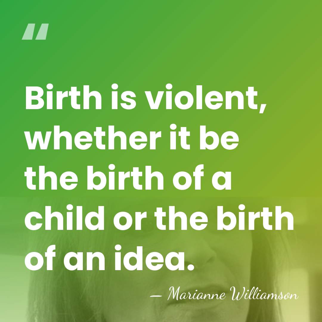 Birth is violent, whether it be the birth of a child or&hellip; - Marianne Williamson