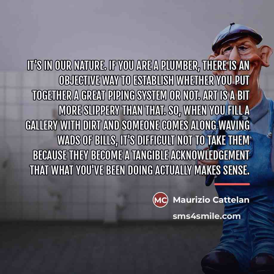 “It's in our nature. If you are a plumber, there…” quote by Maurizio Cattelan