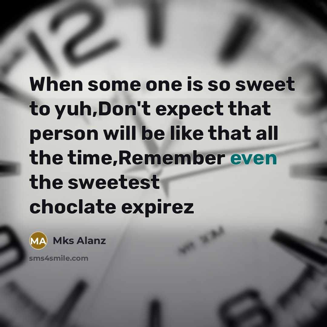 “When some one is so sweet to yuh,Don't expect that person will be like that all the time,Remember even the sweetest choclate expirez” quote by Mks Alanz