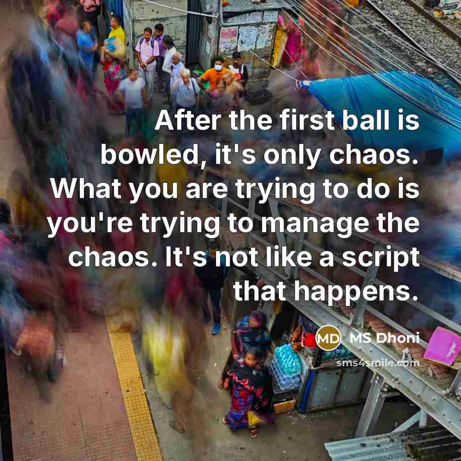 “After the first ball is bowled, it's only chaos. What…” quote by MS Dhoni