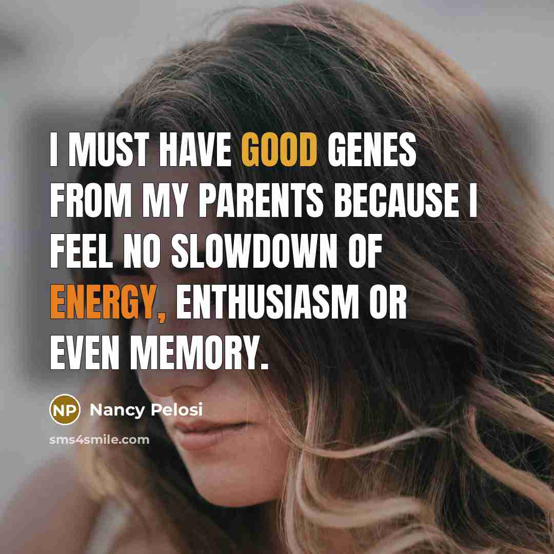 “I must have good genes from my parents because I…” quote by Nancy Pelosi