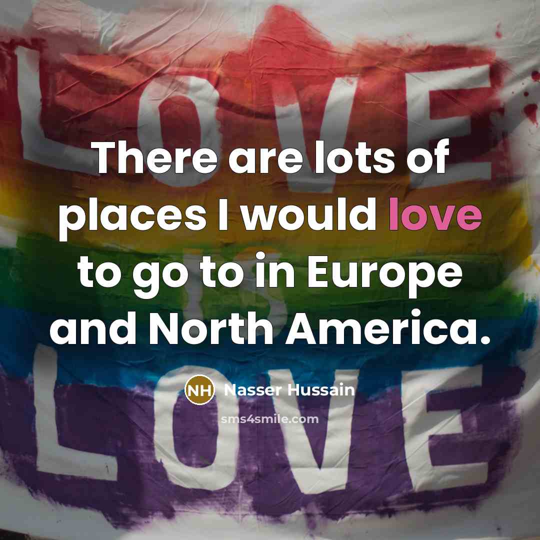 “There are lots of places I would love to go…” quote by Nasser Hussain