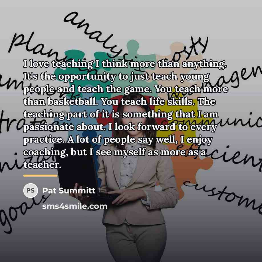 “I love teaching I think more than anything. It's the…” quote by Pat Summitt