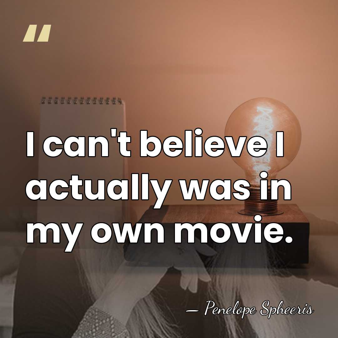I can't believe I actually was in my own movie. - Penelope Spheeris