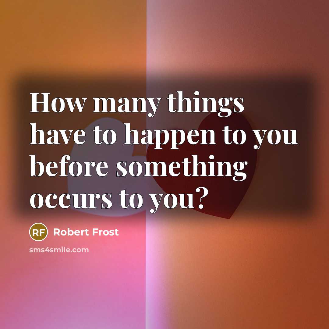 “How many things have to happen to you before something…” quote by Robert Frost