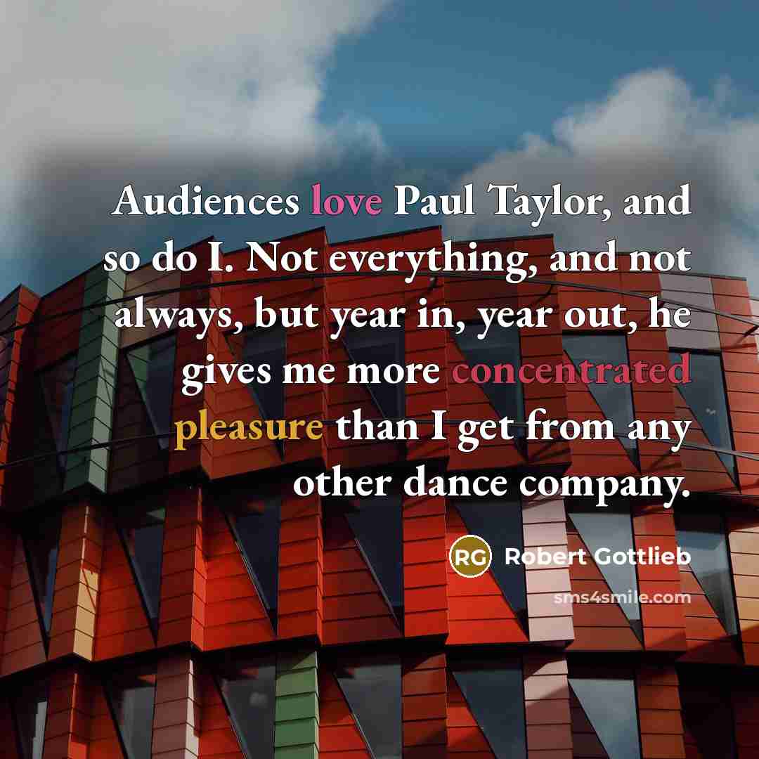 “Audiences love Paul Taylor, and so do I. Not everything,…” quote by Robert Gottlieb