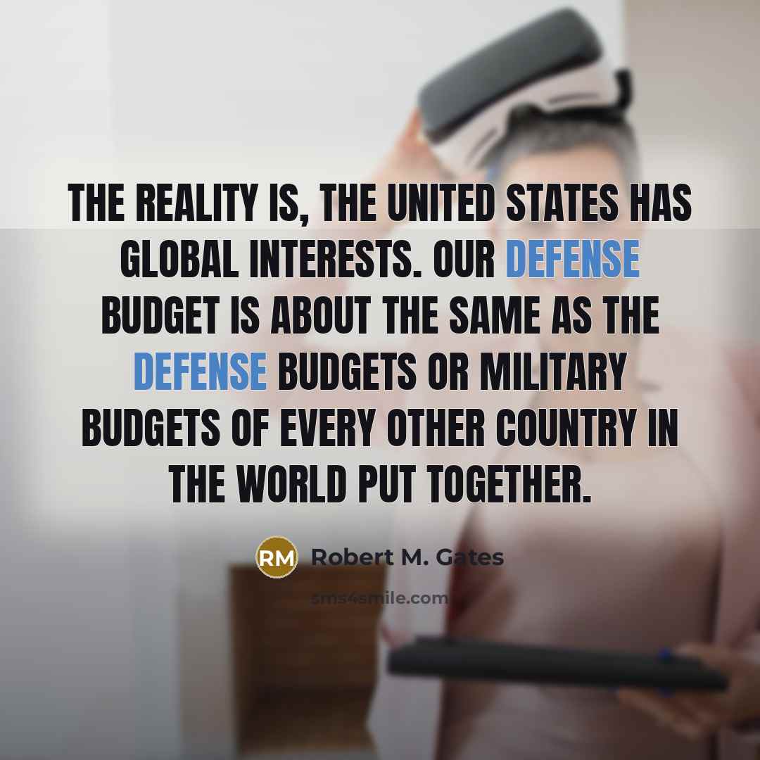 “The reality is, the United States has global interests. Our…” quote by Robert M. Gates