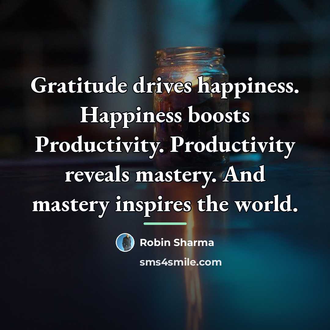 “Gratitude drives happiness. Happiness boosts Productivity. Productivity reveals mastery. And…” quote by Robin Sharma