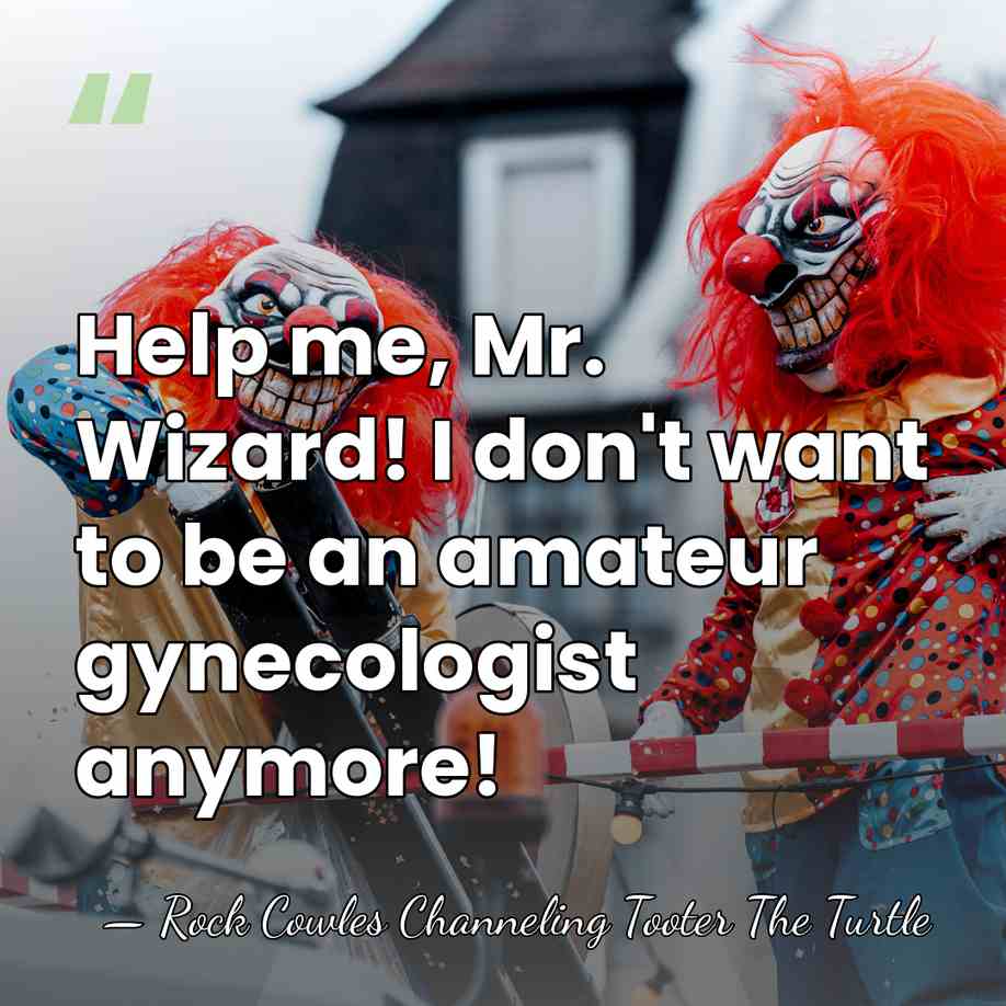 Help me, Mr. Wizard! I don't want to be an amateur gynecologist&hellip; - Rock Cowles Channeling Tooter The Turtle