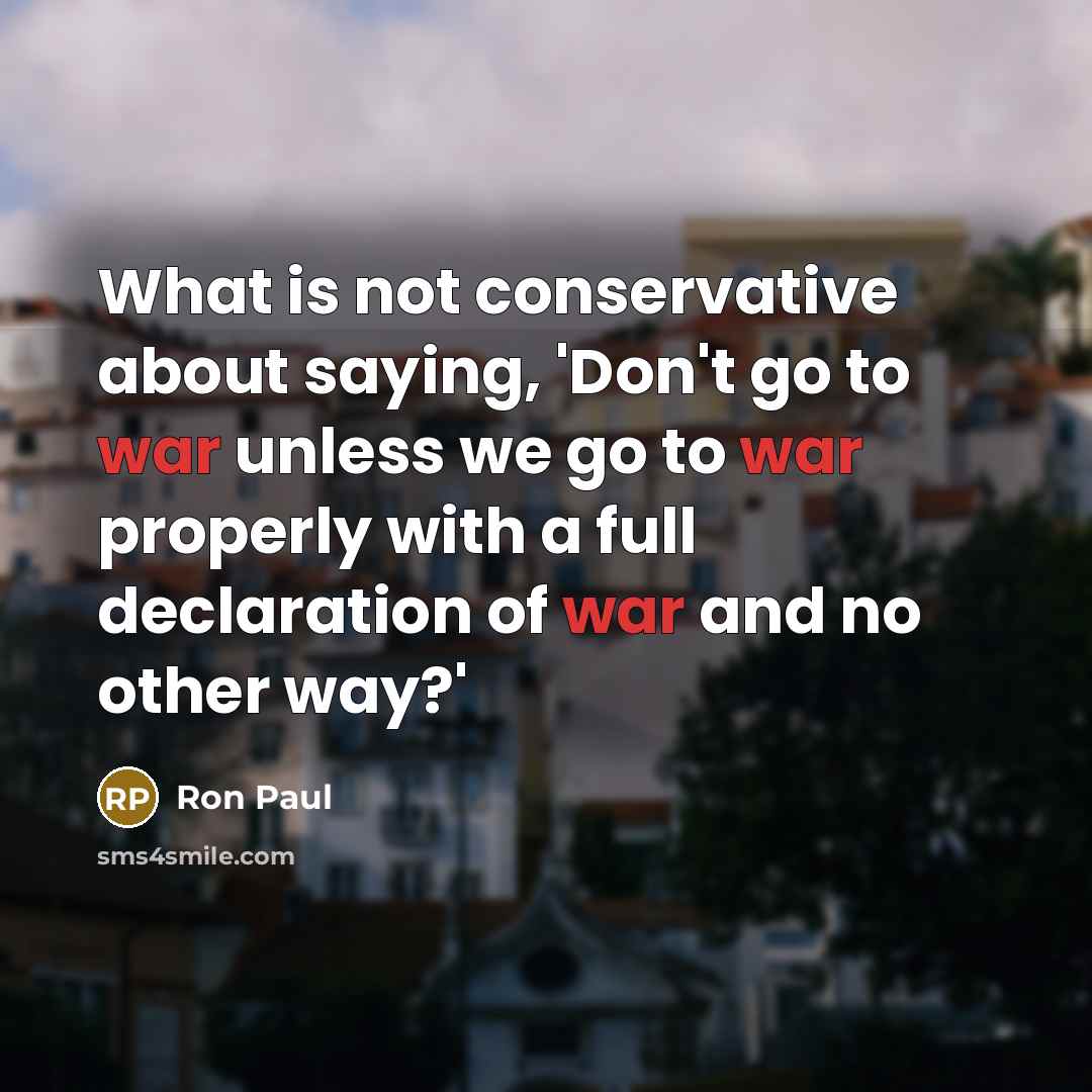 “What is not conservative about saying, 'Don't go to war…” quote by Ron Paul