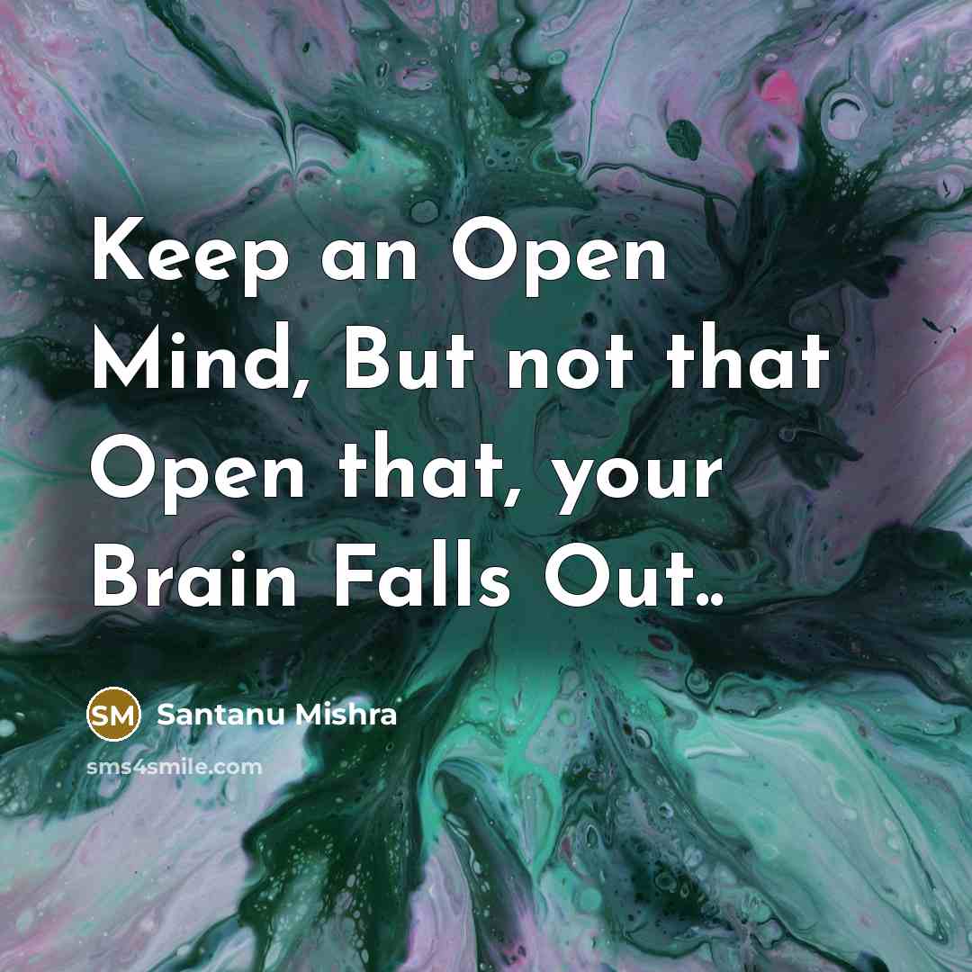 “Keep an Open Mind, But not that Open that, your Brain Falls Out..” quote by Santanu Mishra