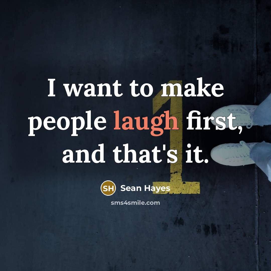 “I want to make people laugh first, and that's it.…” quote by Sean Hayes
