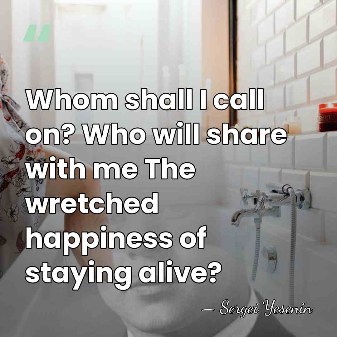 Whom shall I call on? Who will share with me The wretched&hellip; - Sergei Yesenin