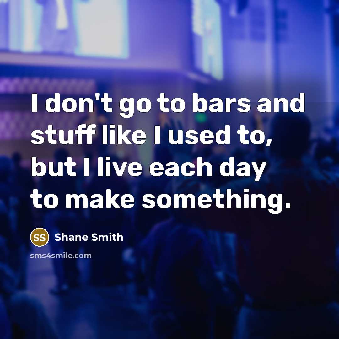 “I don't go to bars and stuff like I used…” quote by Shane Smith