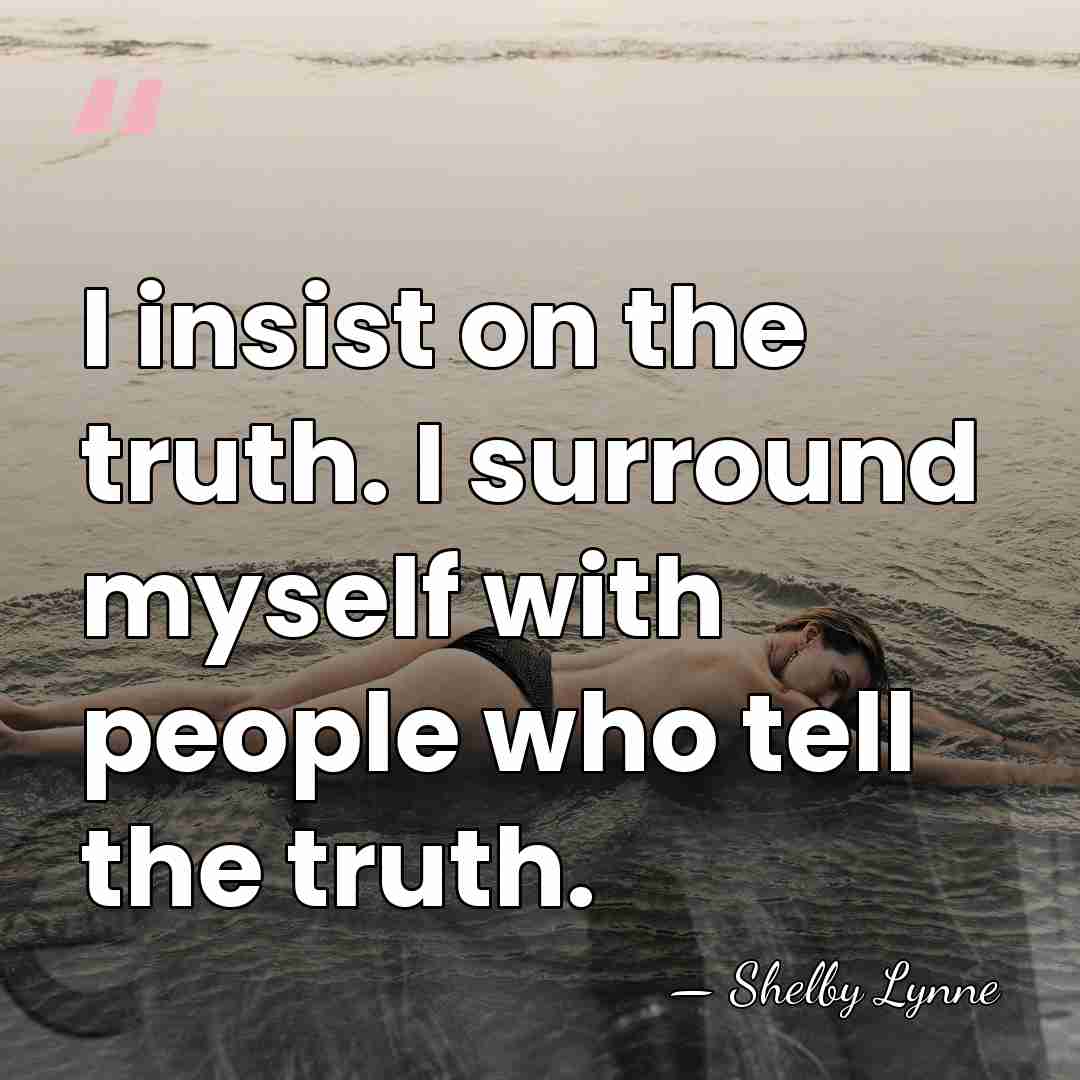 I insist on the truth. I surround myself with people who tell&hellip; - Shelby Lynne