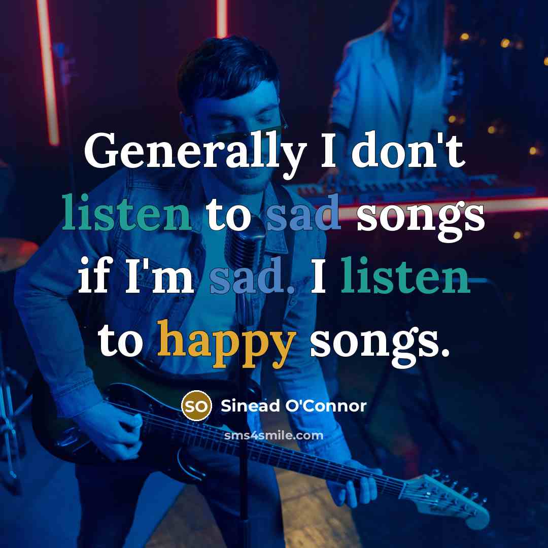 “Generally I don't listen to sad songs if I'm sad.…” quote by Sinead O'Connor