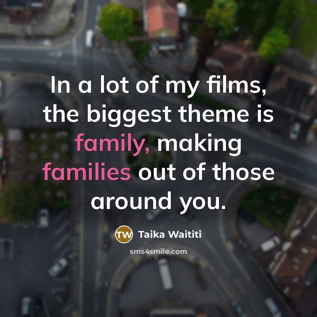“In a lot of my films, the biggest theme is…” quote by Taika Waititi