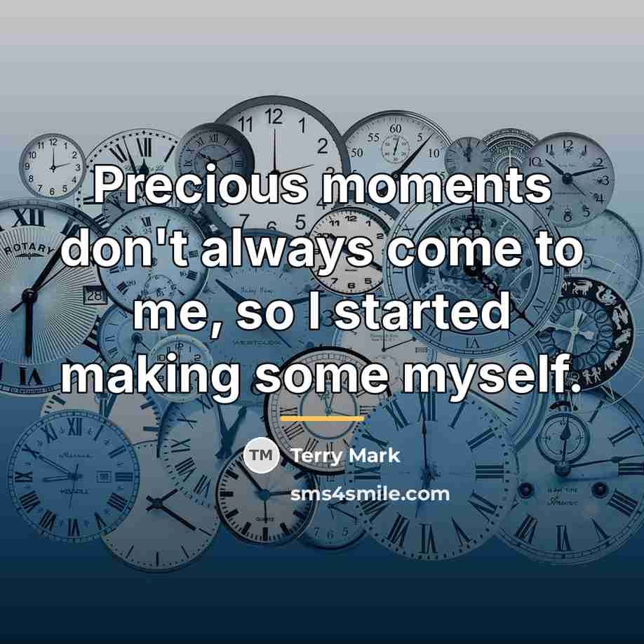 “Precious moments don't always come to me, so I started…” quote by Terry Mark