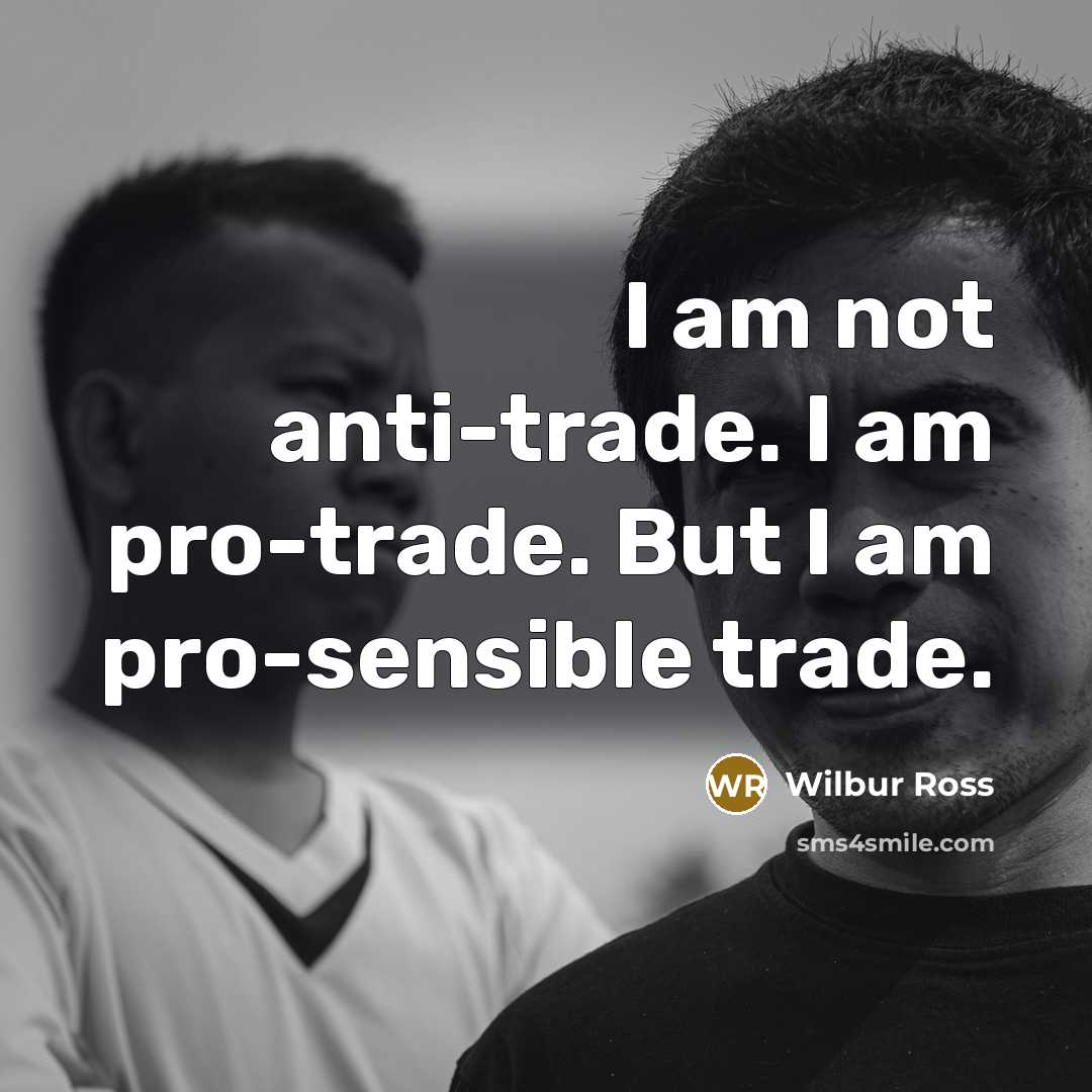 “I am not anti-trade. I am pro-trade. But I am…” quote by Wilbur Ross