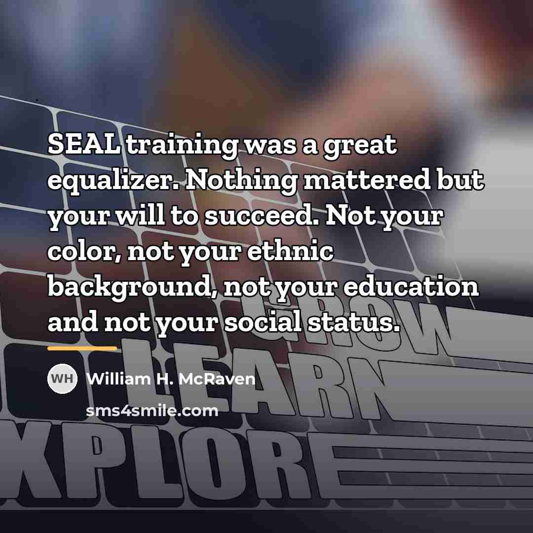 “SEAL training was a great equalizer. Nothing mattered but your…” quote by William H. McRaven
