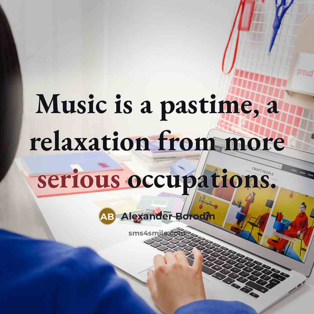 “Music is a pastime, a relaxation from more serious occupations.…” quote by Alexander Borodin