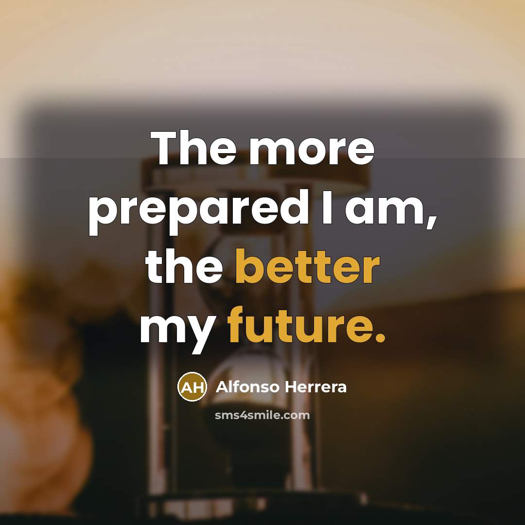 “The more prepared I am, the better my future.” quote by Alfonso Herrera