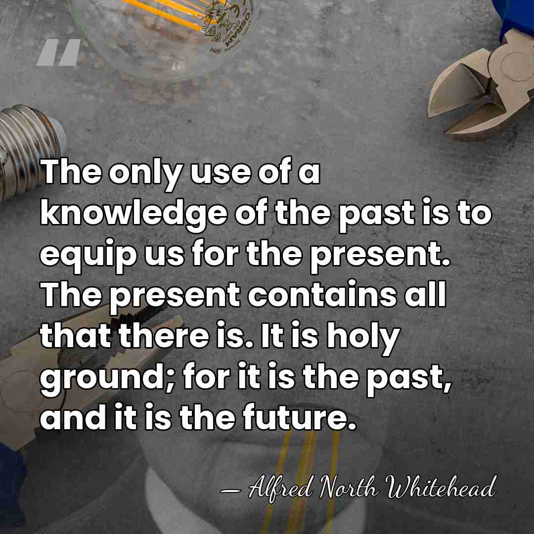 The only use of a knowledge of the past is to equip&hellip; - Alfred North Whitehead