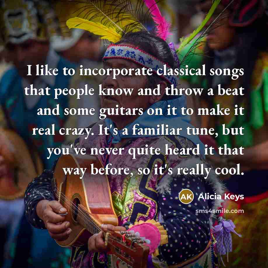“I like to incorporate classical songs that people know and throw a beat and some guitars on it to make it real crazy. It's a familiar tune, but you've never quite heard it that way before, so it's really cool.” quote by Alicia Keys