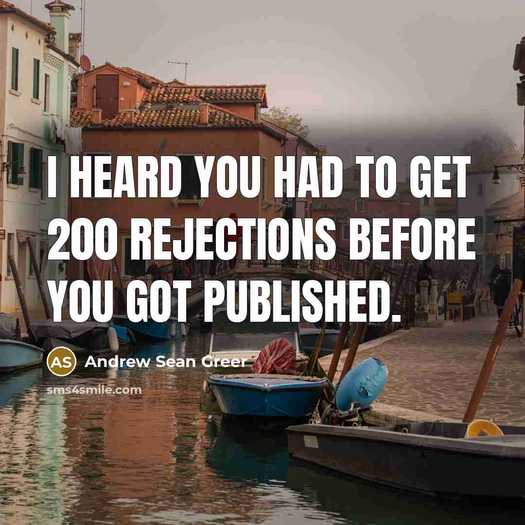“I heard you had to get 200 rejections before you…” quote by Andrew Sean Greer