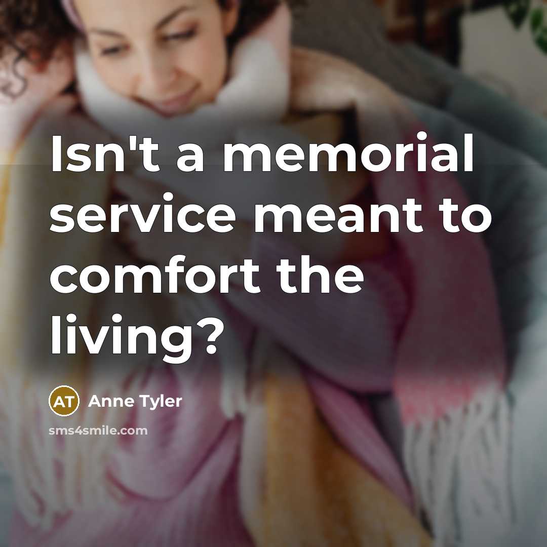 “Isn't a memorial service meant to comfort the living?…” quote by Anne Tyler