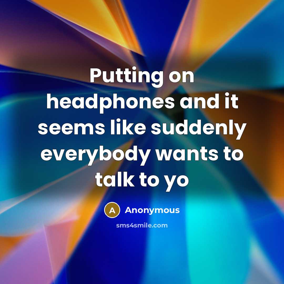 “Putting on headphones and it seems like suddenly everybody wants…” quote by Anonymous