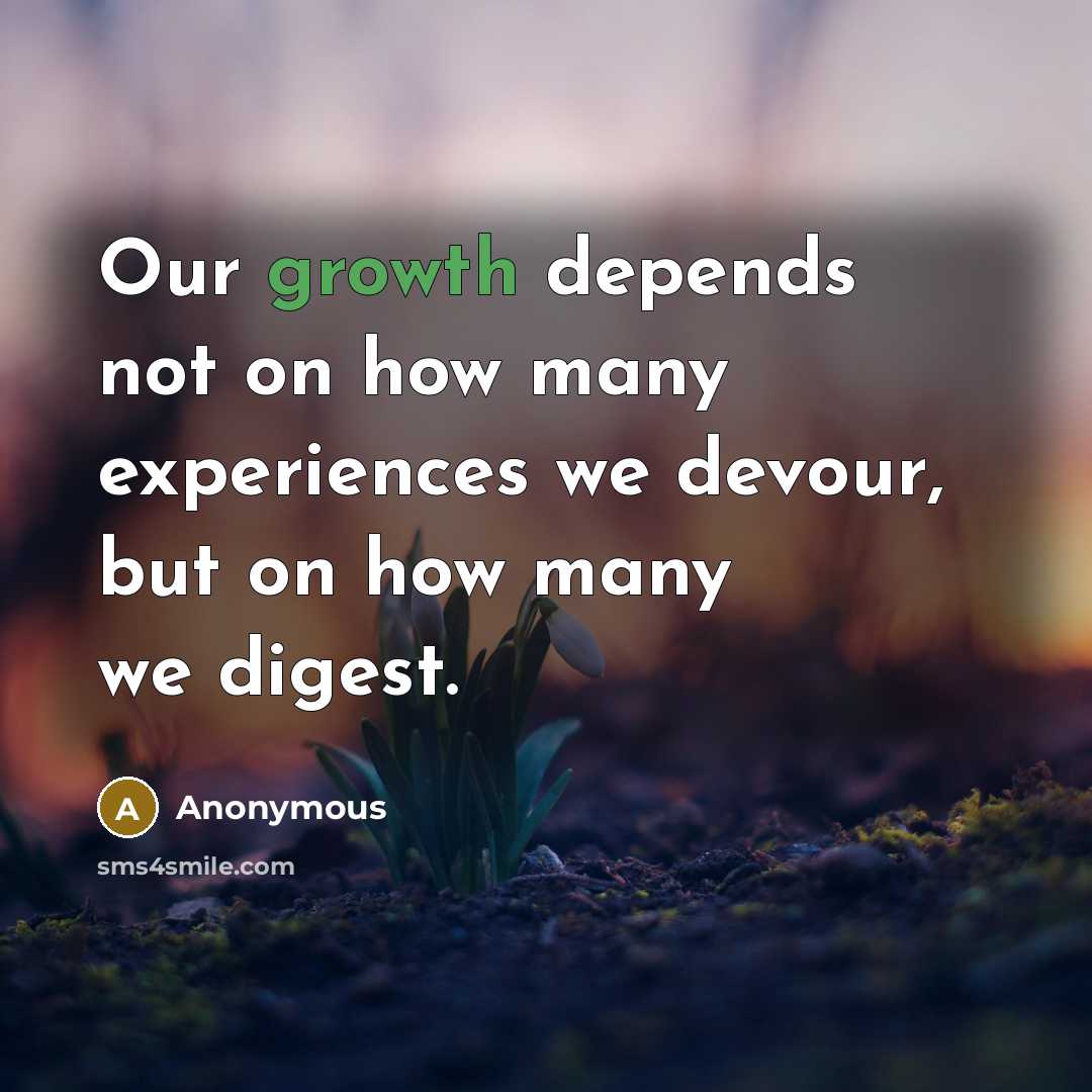 “Our growth depends not on how many experiences we devour,…” quote by Anonymous
