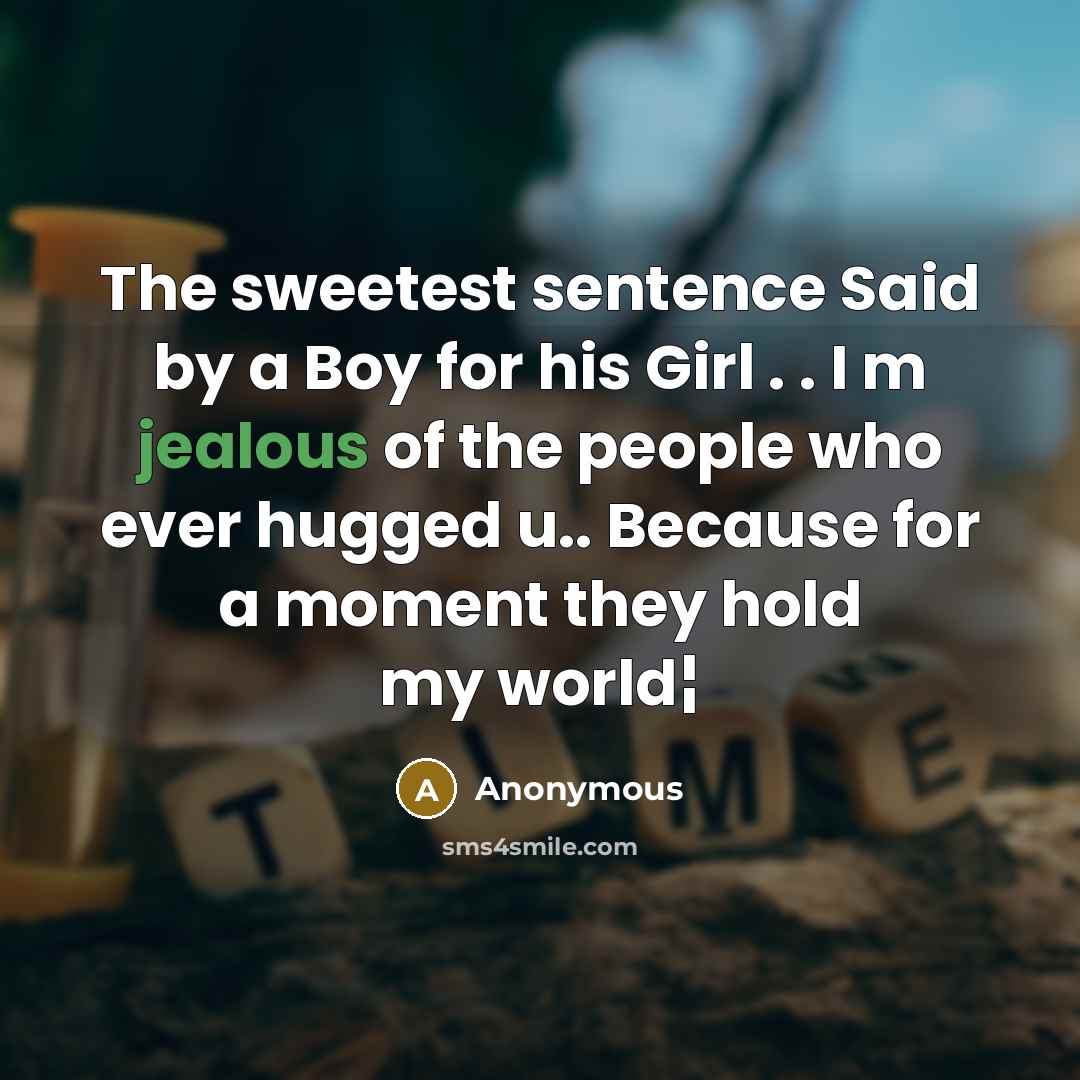 “The sweetest sentence Said by a Boy for his Girl . . I m jealous of the people who ever hugged u.. Because for a moment they hold my world¦” quote by Anonymous