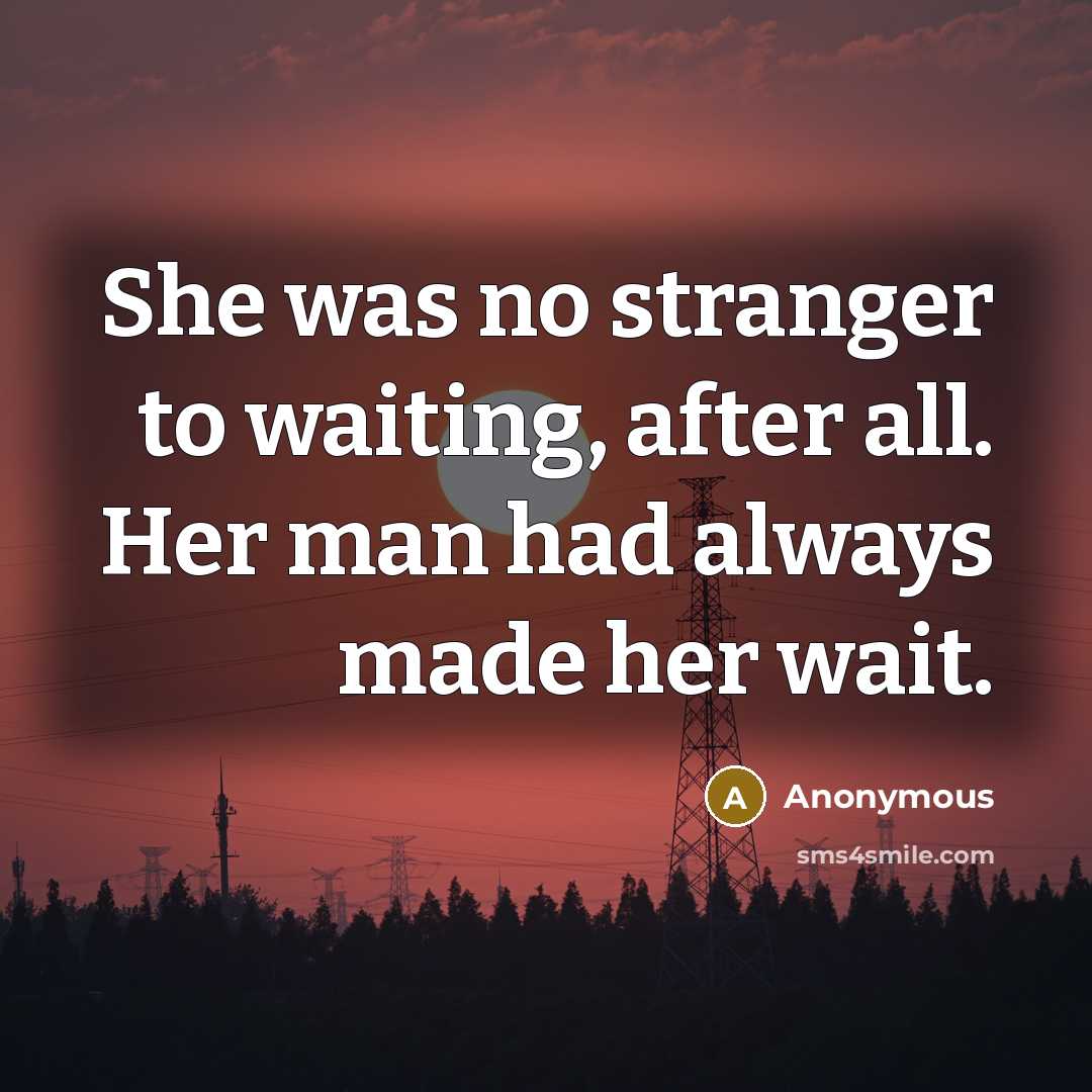“She was no stranger to waiting, after all. Her man…” quote by Anonymous