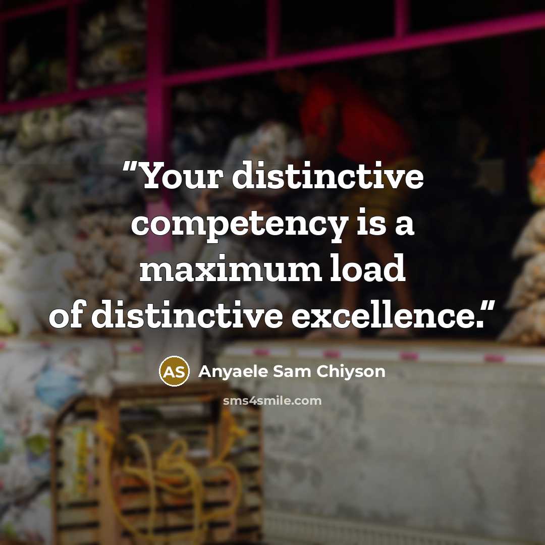 “Your distinctive competency is a maximum load of distinctive excellence.” quote by Anyaele Sam Chiyson