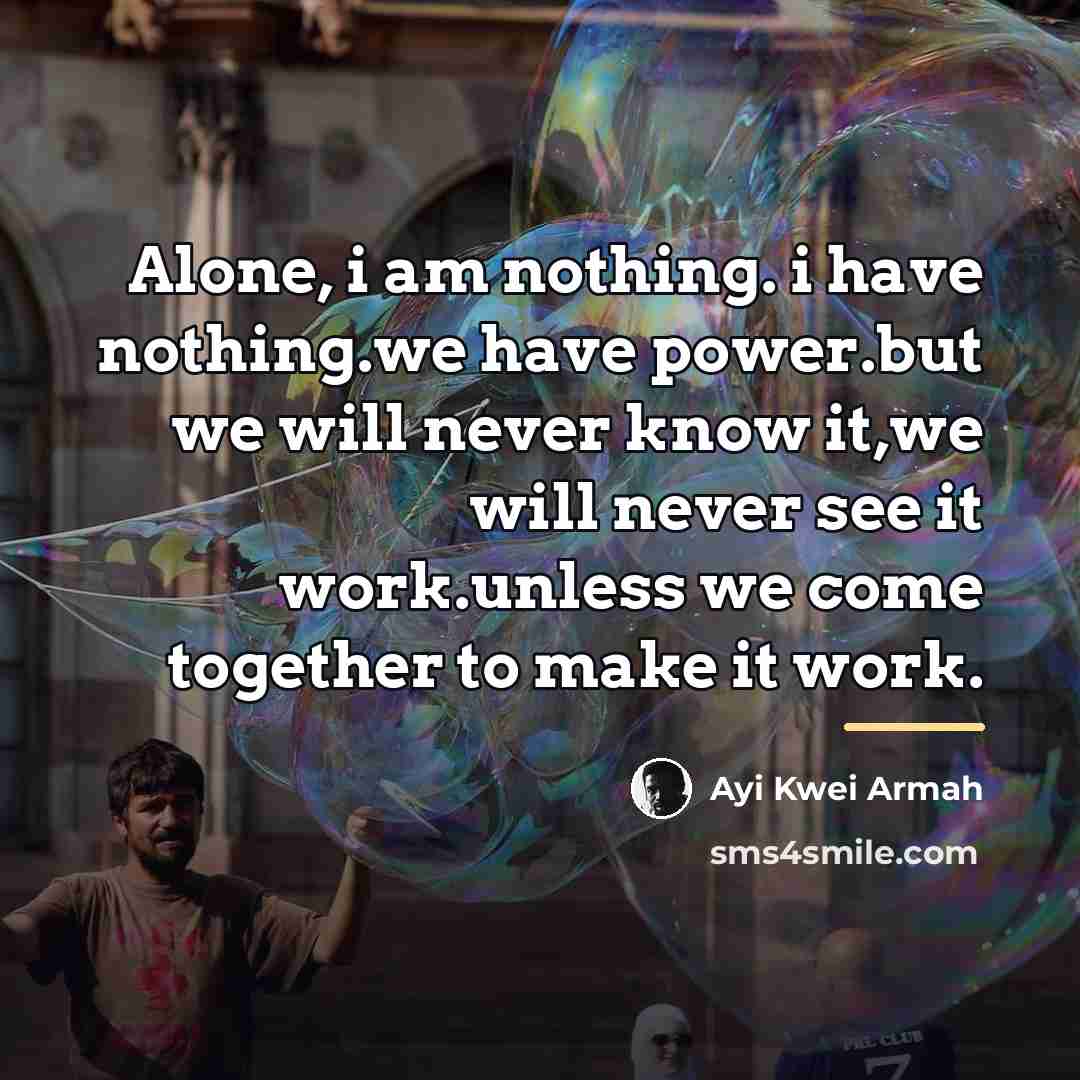 “Alone, i am nothing. i have nothing.we have power.but we…” quote by Ayi Kwei Armah
