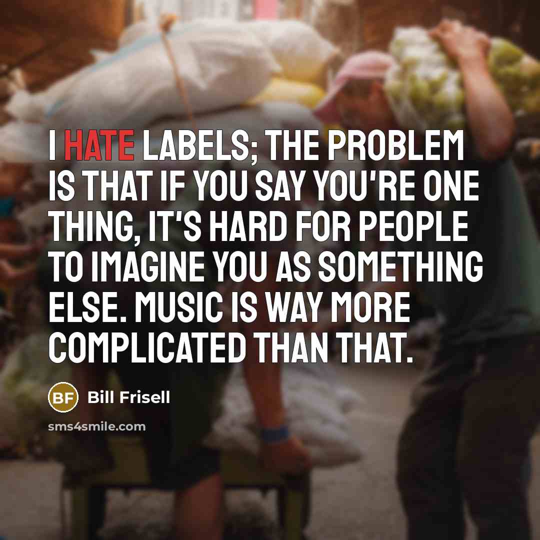 “I hate labels; the problem is that if you say…” quote by Bill Frisell