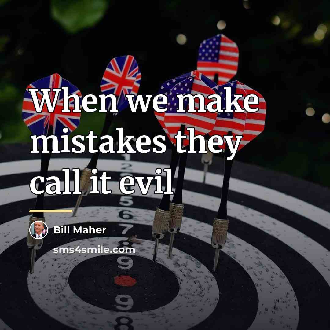 “When we make mistakes they call it evil…” quote by Bill Maher
