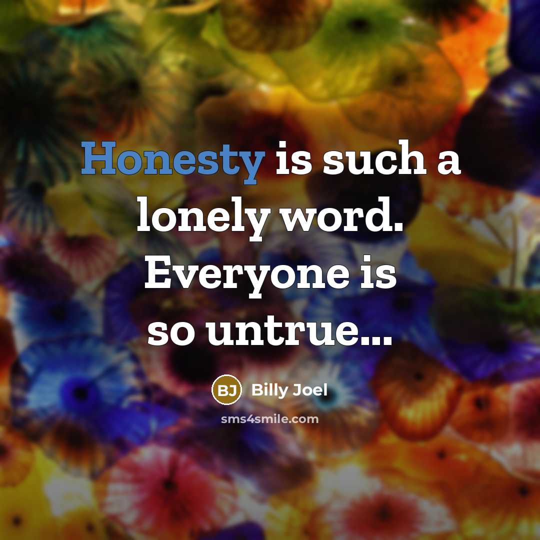 “Honesty is such a lonely word. Everyone is so untrue...…” quote by Billy Joel