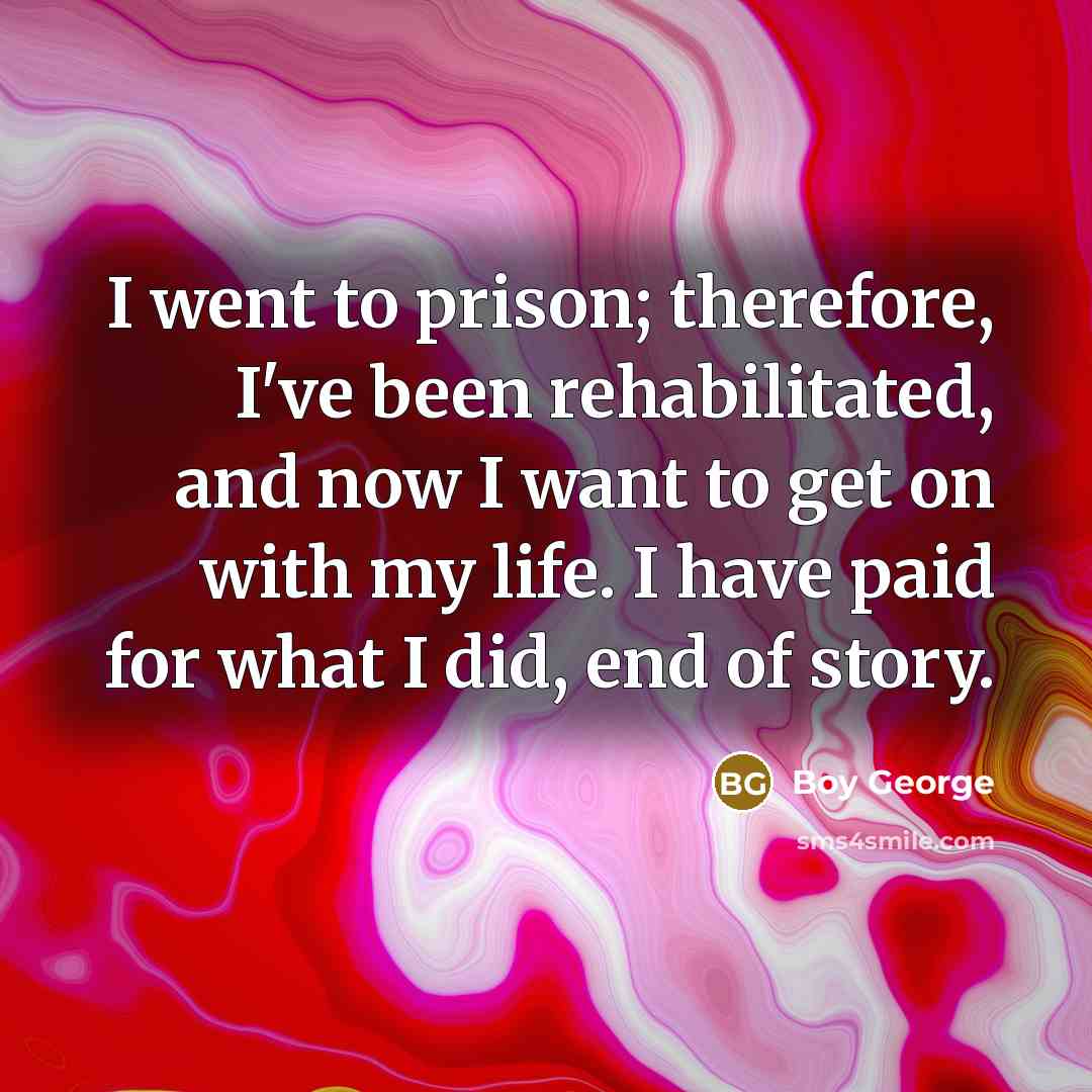“I went to prison; therefore, I've been rehabilitated, and now…” quote by Boy George