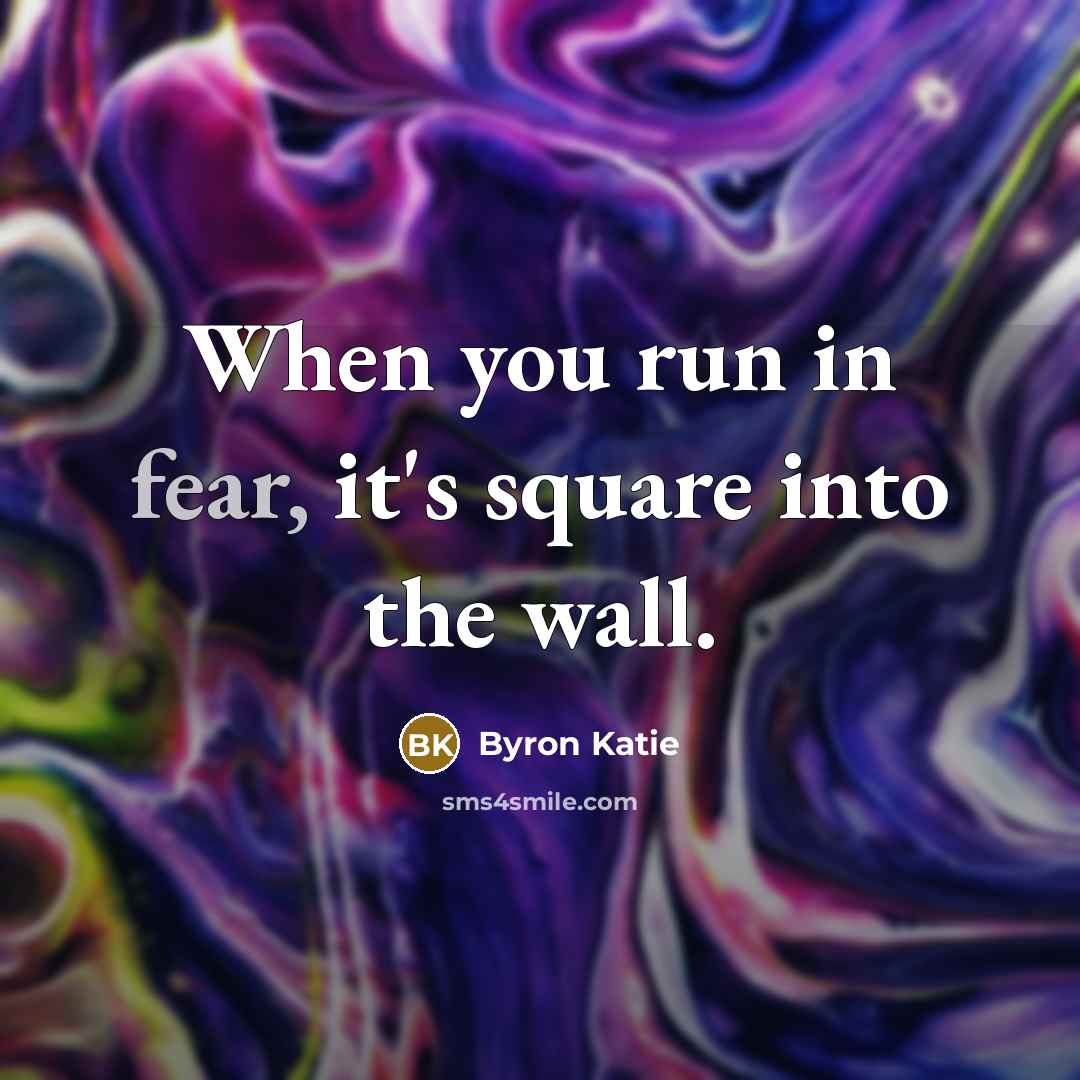 “When you run in fear, it's square into the wall.…” quote by Byron Katie